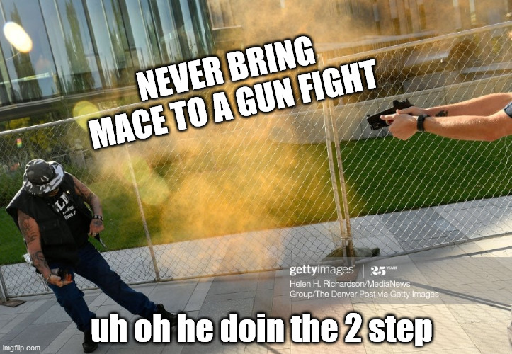 NEVER BRING MACE TO A GUN FIGHT; uh oh he doin the 2 step | made w/ Imgflip meme maker