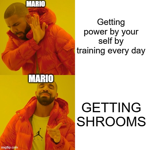 Drake Hotline Bling Meme | Getting power by your self by training every day; MARIO; MARIO; GETTING SHROOMS | image tagged in memes,drake hotline bling | made w/ Imgflip meme maker