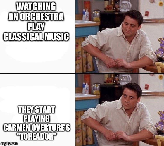 I can't think of a title- | WATCHING AN ORCHESTRA PLAY CLASSICAL MUSIC; THEY START PLAYING CARMEN OVERTURE'S "TOREADOR" | image tagged in comprehending joey,fnaf | made w/ Imgflip meme maker