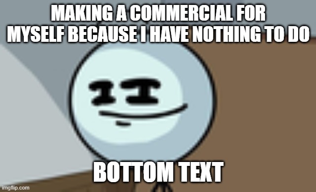 Henry Stickmin Lenny Face | MAKING A COMMERCIAL FOR MYSELF BECAUSE I HAVE NOTHING TO DO; BOTTOM TEXT | image tagged in henry stickmin lenny face | made w/ Imgflip meme maker