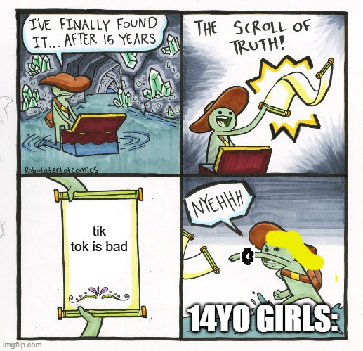 The Scroll Of Truth | tik tok is bad; 14YO GIRLS: | image tagged in memes,the scroll of truth | made w/ Imgflip meme maker