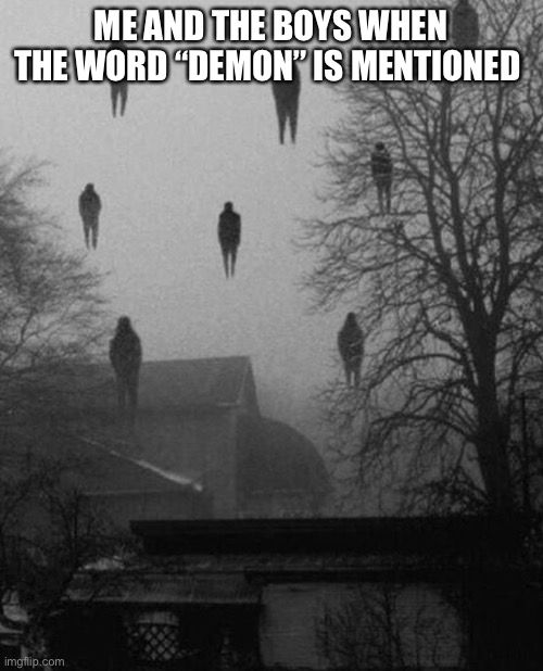 Me and the boys at 3 AM | ME AND THE BOYS WHEN THE WORD “DEMON” IS MENTIONED | image tagged in me and the boys at 3 am | made w/ Imgflip meme maker