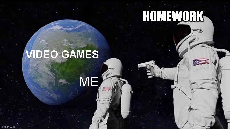 Always Has Been | HOMEWORK; VIDEO GAMES; ME | image tagged in memes,always has been | made w/ Imgflip meme maker