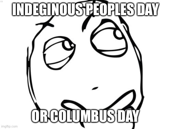 I think it is Columbus Day................ | INDEGINOUS PEOPLES DAY; OR COLUMBUS DAY | image tagged in memes,question rage face | made w/ Imgflip meme maker