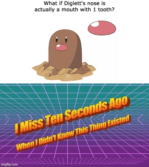 Diglett with a mouth be like | image tagged in i miss ten seconds ago,pokemon | made w/ Imgflip meme maker