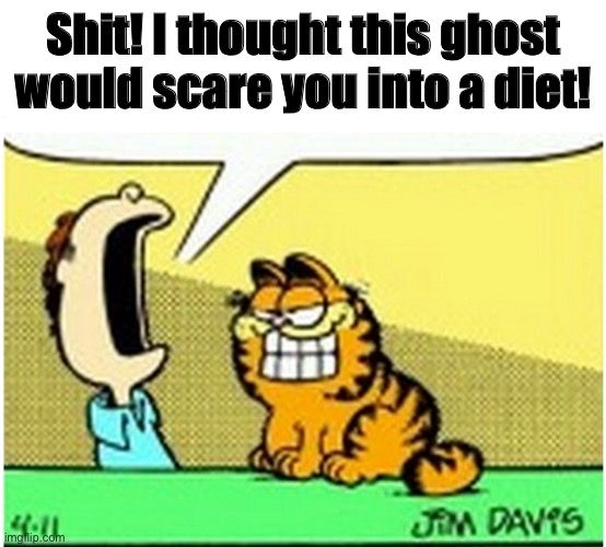 Jon Arbuckle yelling at Garfield the cat | Shit! I thought this ghost would scare you into a diet! | image tagged in jon arbuckle yelling at garfield the cat | made w/ Imgflip meme maker