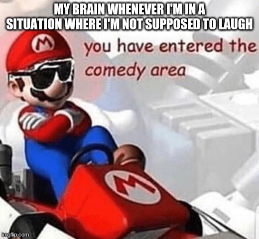 Laughing problem | MY BRAIN WHENEVER I'M IN A SITUATION WHERE I'M NOT SUPPOSED TO LAUGH | image tagged in you have entered the comedy area,fun,funny,funny meme,lol,lmao | made w/ Imgflip meme maker