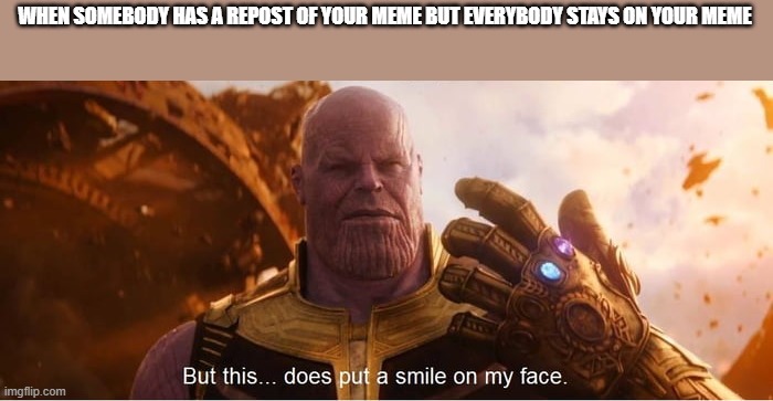 But this does put a smile on my face | WHEN SOMEBODY HAS A REPOST OF YOUR MEME BUT EVERYBODY STAYS ON YOUR MEME | image tagged in but this does put a smile on my face | made w/ Imgflip meme maker