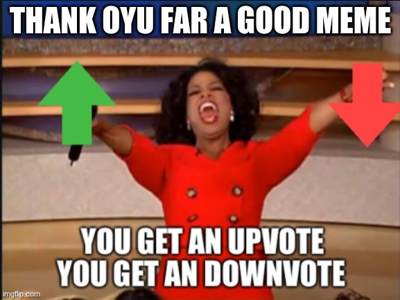 orpha you get an upvote and downvote | THANK OYU FAR A GOOD MEME | image tagged in orpha you get an upvote and downvote | made w/ Imgflip meme maker