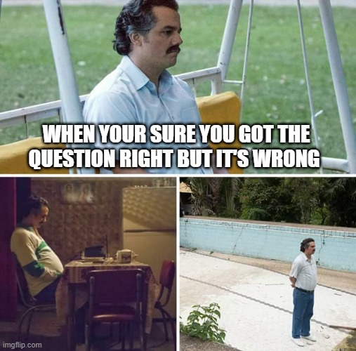 what did i do wrong | WHEN YOUR SURE YOU GOT THE QUESTION RIGHT BUT IT'S WRONG | image tagged in memes,sad pablo escobar | made w/ Imgflip meme maker