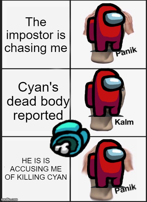 Panik Kalm Panik | The impostor is chasing me; Cyan's dead body reported; HE IS IS ACCUSING ME OF KILLING CYAN | image tagged in panik,kalm,among sus | made w/ Imgflip meme maker
