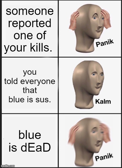 Panik Kalm Panik Meme | someone reported one of your kills. you told everyone that blue is sus. blue is dEaD | image tagged in memes,panik kalm panik | made w/ Imgflip meme maker