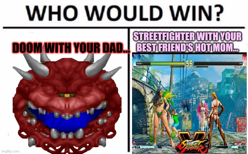 Doom vs streetfighter | STREETFIGHTER WITH YOUR BEST FRIEND'S HOT MOM... DOOM WITH YOUR DAD... | image tagged in memes,who would win,hot,moms,doom,street fighter | made w/ Imgflip meme maker