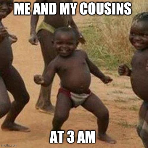 Third World Success Kid | ME AND MY COUSINS; AT 3 AM | image tagged in memes,third world success kid | made w/ Imgflip meme maker