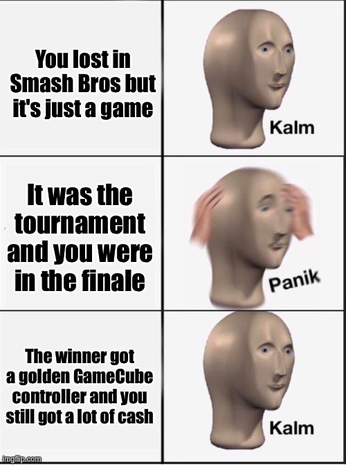 Evo Japan 2019 in a nutshell | You lost in Smash Bros but it's just a game; It was the tournament and you were in the finale; The winner got a golden GameCube controller and you still got a lot of cash | image tagged in reverse kalm panik | made w/ Imgflip meme maker