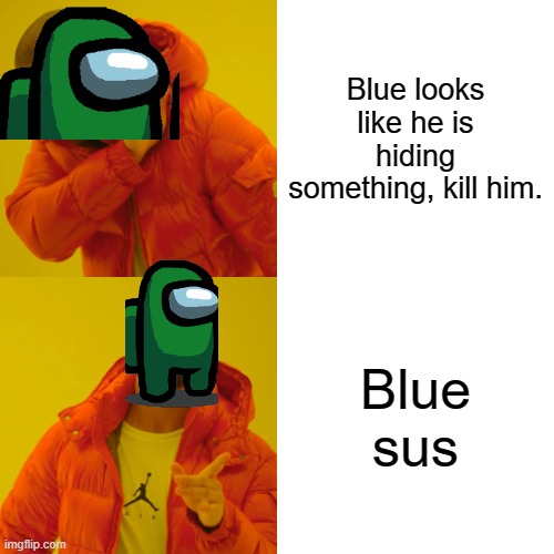 Drake Hotline Bling | Blue looks like he is hiding something, kill him. Blue sus | image tagged in memes,drake hotline bling | made w/ Imgflip meme maker