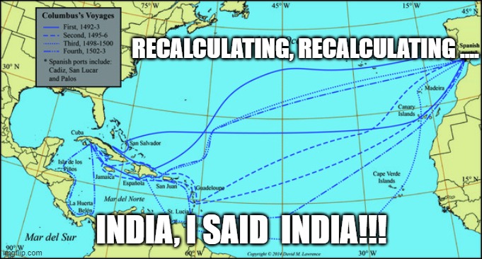 columbus Discovers America? |  RECALCULATING, RECALCULATING .... INDIA, I SAID  INDIA!!! | image tagged in political meme | made w/ Imgflip meme maker
