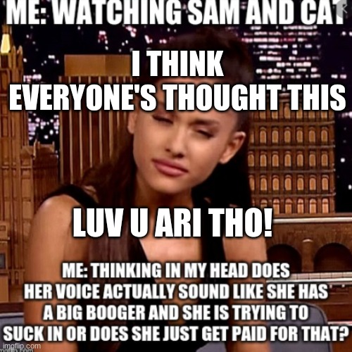 Is it real? | I THINK EVERYONE'S THOUGHT THIS; LUV U ARI THO! | image tagged in ariana grande,ari's voice,sam and cat fans,luv ari tho | made w/ Imgflip meme maker