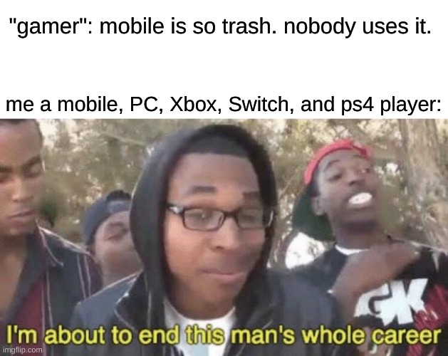 Among us is great on mobile too so- dunno why it was stated "trash" | "gamer": mobile is so trash. nobody uses it. me a mobile, PC, Xbox, Switch, and ps4 player: | image tagged in i m about to end this man s whole career,funny,exposed,memes | made w/ Imgflip meme maker