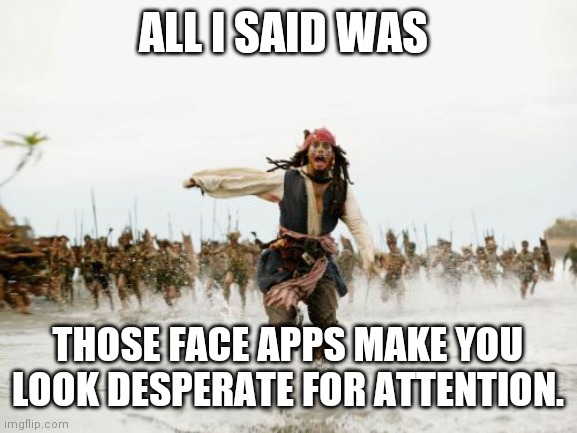 Face apps are stupid | ALL I SAID WAS; THOSE FACE APPS MAKE YOU LOOK DESPERATE FOR ATTENTION. | image tagged in memes,jack sparrow being chased | made w/ Imgflip meme maker