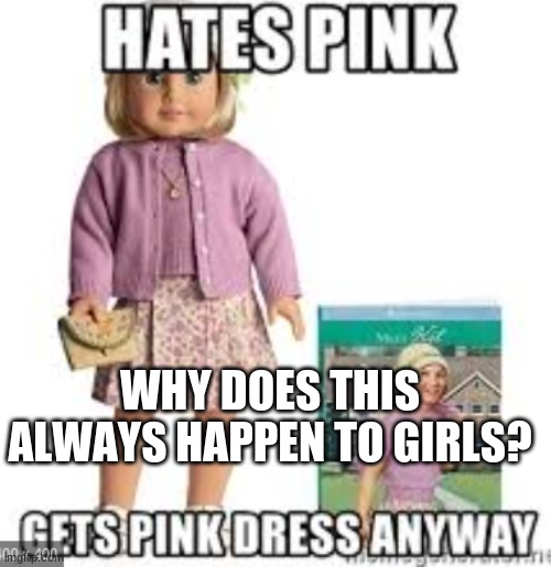 Pink Kit | WHY DOES THIS ALWAYS HAPPEN TO GIRLS? | image tagged in ag doll,kit,sorry kit | made w/ Imgflip meme maker