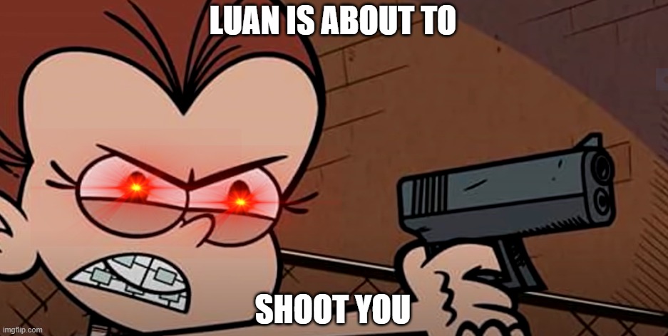 The Loud House but gun | LUAN IS ABOUT TO; SHOOT YOU | image tagged in luan has a gun | made w/ Imgflip meme maker