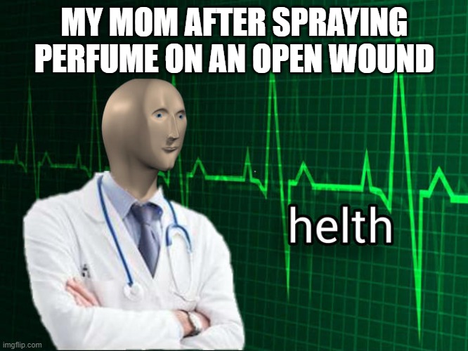 First Meme | MY MOM AFTER SPRAYING PERFUME ON AN OPEN WOUND | image tagged in stonks helth | made w/ Imgflip meme maker