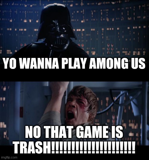 Star Wars No | YO WANNA PLAY AMONG US; NO THAT GAME IS TRASH!!!!!!!!!!!!!!!!!!!!! | image tagged in memes,star wars no | made w/ Imgflip meme maker