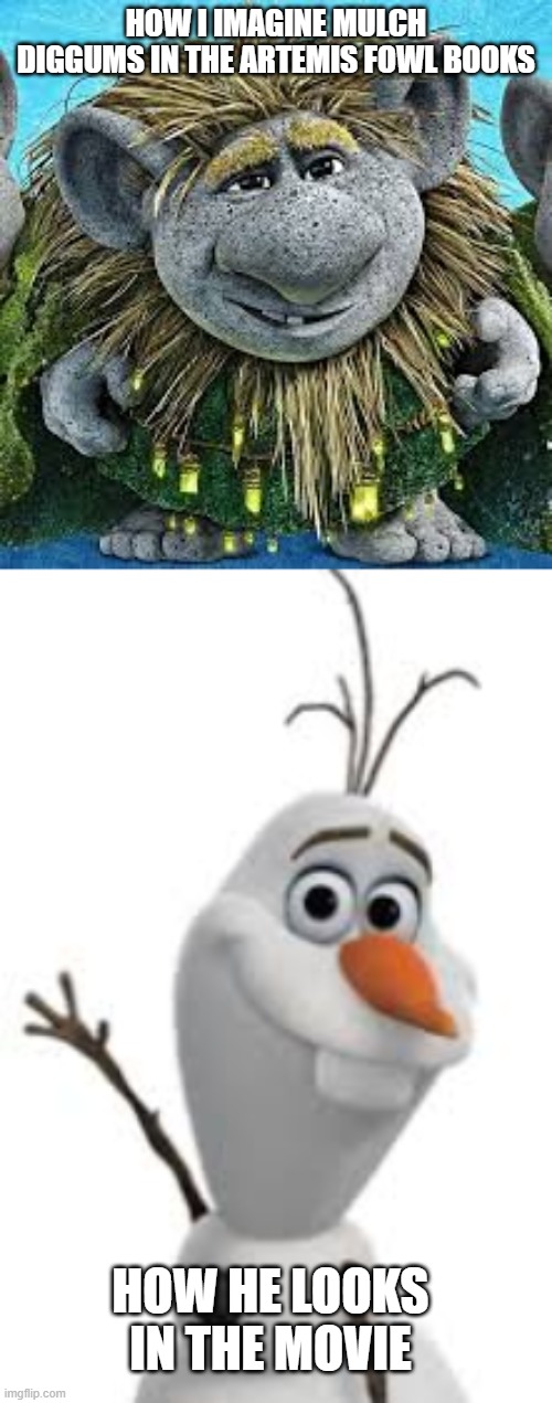 seriously though... | HOW I IMAGINE MULCH DIGGUMS IN THE ARTEMIS FOWL BOOKS; HOW HE LOOKS IN THE MOVIE | image tagged in artemis,fowl,frozen,olaf,mulch,book | made w/ Imgflip meme maker