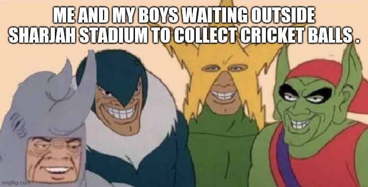 Me and my boys | ME AND MY BOYS WAITING OUTSIDE SHARJAH STADIUM TO COLLECT CRICKET BALLS . | image tagged in me and my boys | made w/ Imgflip meme maker