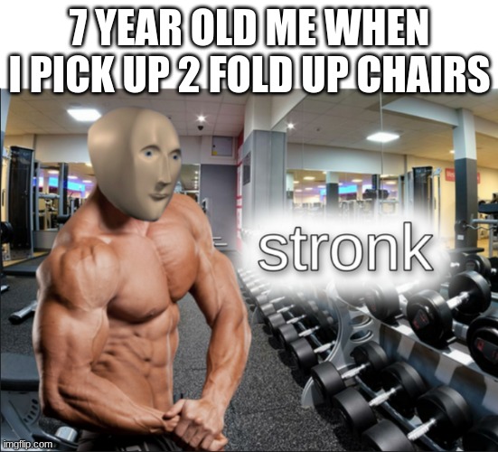 stronk | 7 YEAR OLD ME WHEN I PICK UP 2 FOLD UP CHAIRS | image tagged in stronks | made w/ Imgflip meme maker