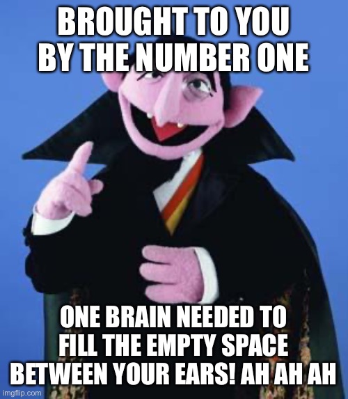 The Count |  BROUGHT TO YOU BY THE NUMBER ONE; ONE BRAIN NEEDED TO FILL THE EMPTY SPACE BETWEEN YOUR EARS! AH AH AH | image tagged in the count | made w/ Imgflip meme maker