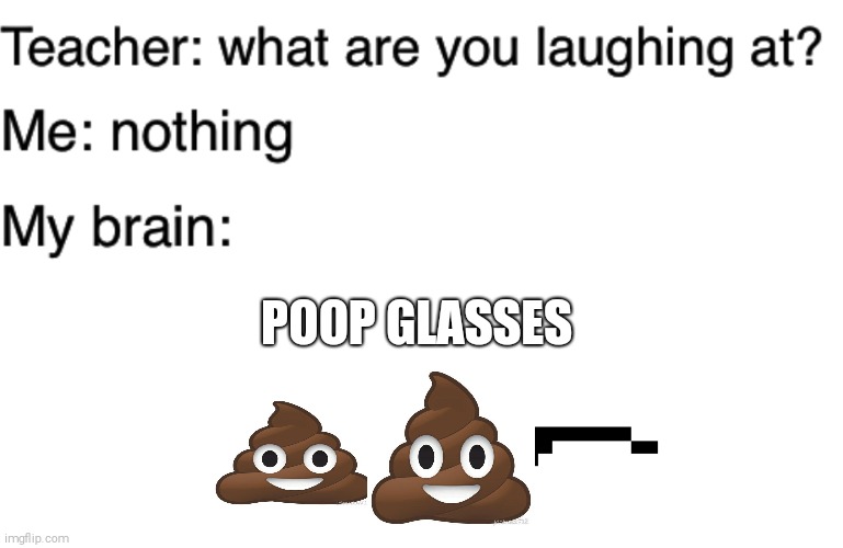 Teacher what are you laughing at | POOP GLASSES | image tagged in teacher what are you laughing at | made w/ Imgflip meme maker