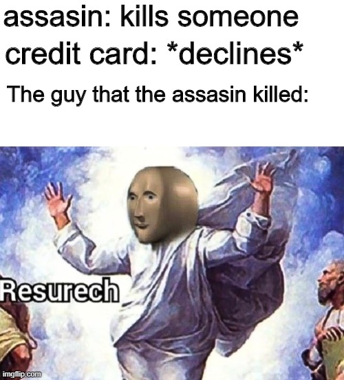 R E S U R E C C |  assasin: kills someone; credit card: *declines*; The guy that the assasin killed: | image tagged in resurech,meme man,stonks,barney will eat all of your delectable biscuits,funny,credit card declines | made w/ Imgflip meme maker