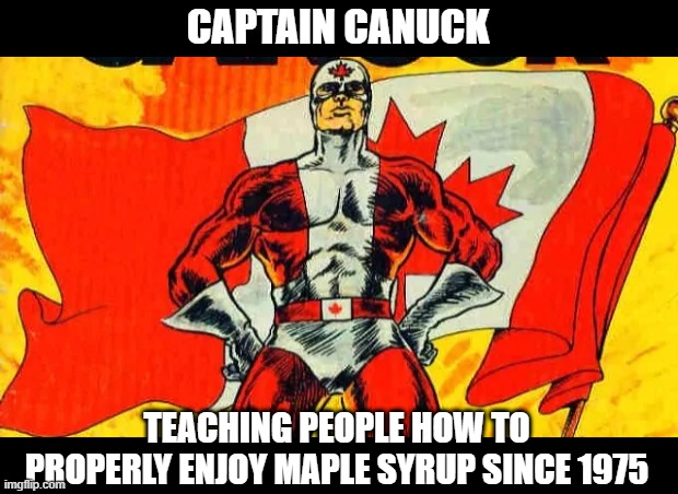 Canada's Greatest Hero | CAPTAIN CANUCK; TEACHING PEOPLE HOW TO PROPERLY ENJOY MAPLE SYRUP SINCE 1975 | image tagged in superheroes | made w/ Imgflip meme maker