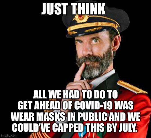 captain obvious | JUST THINK ALL WE HAD TO DO TO GET AHEAD OF COVID-19 WAS WEAR MASKS IN PUBLIC AND WE COULD’VE CAPPED THIS BY JULY. | image tagged in captain obvious | made w/ Imgflip meme maker