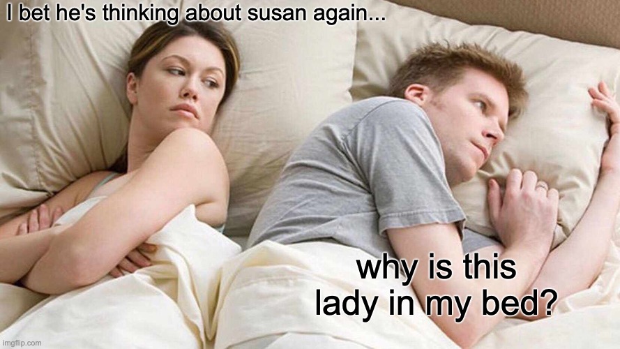 This sub has been slow on the memes | I bet he's thinking about susan again... why is this lady in my bed? | image tagged in memes,i bet he's thinking about other women | made w/ Imgflip meme maker