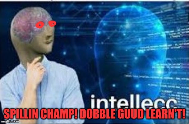 intellecc | SPILLIN CHAMP! DOBBLE GUUD LEARN'T! | image tagged in intellecc | made w/ Imgflip meme maker