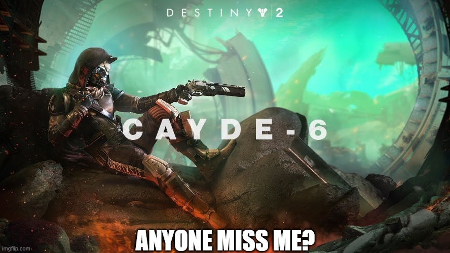 anyone? | ANYONE MISS ME? | image tagged in cayde-6 and ace of spades,cool,cayde-6 | made w/ Imgflip meme maker
