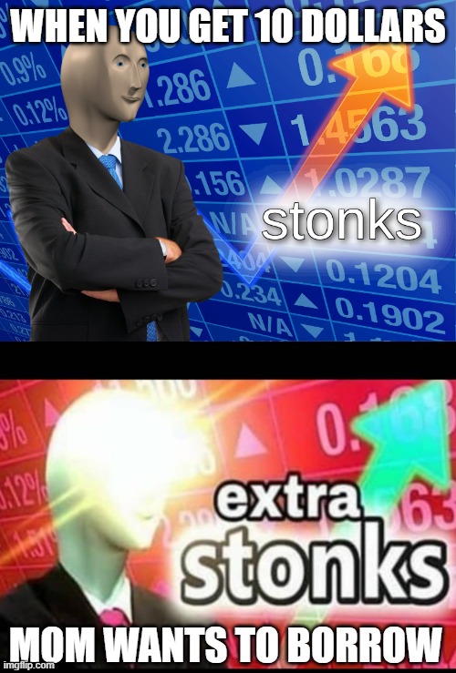 WHEN YOU GET 10 DOLLARS; MOM WANTS TO BORROW | image tagged in stonks,extra stonks | made w/ Imgflip meme maker