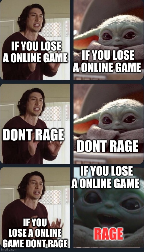 Kylo Ren teacher Baby Yoda to speak | IF YOU LOSE A ONLINE GAME; IF YOU LOSE A ONLINE GAME; DONT RAGE; DONT RAGE; IF YOU LOSE A ONLINE GAME; IF YOU LOSE A ONLINE GAME DONT RAGE; RAGE | image tagged in kylo ren teacher baby yoda to speak | made w/ Imgflip meme maker