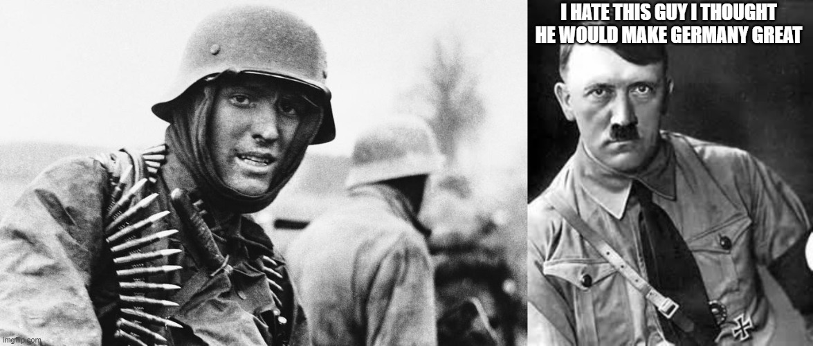 Germans in the Eastern Front | I HATE THIS GUY I THOUGHT HE WOULD MAKE GERMANY GREAT | image tagged in adolf hitler,hans the german | made w/ Imgflip meme maker