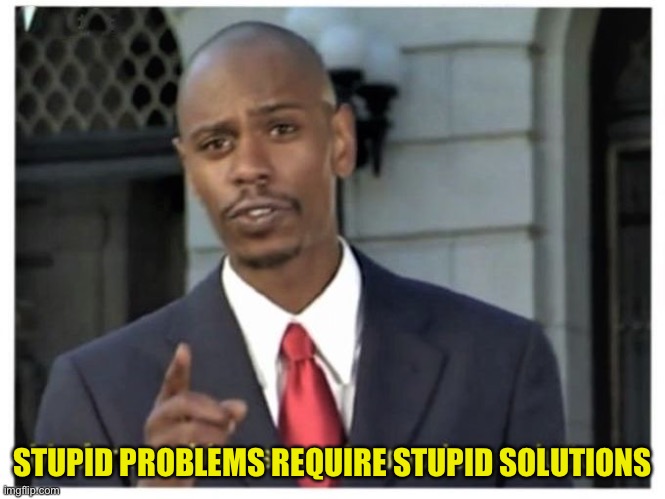 Modern problems require modern solutions | STUPID PROBLEMS REQUIRE STUPID SOLUTIONS | image tagged in modern problems require modern solutions | made w/ Imgflip meme maker