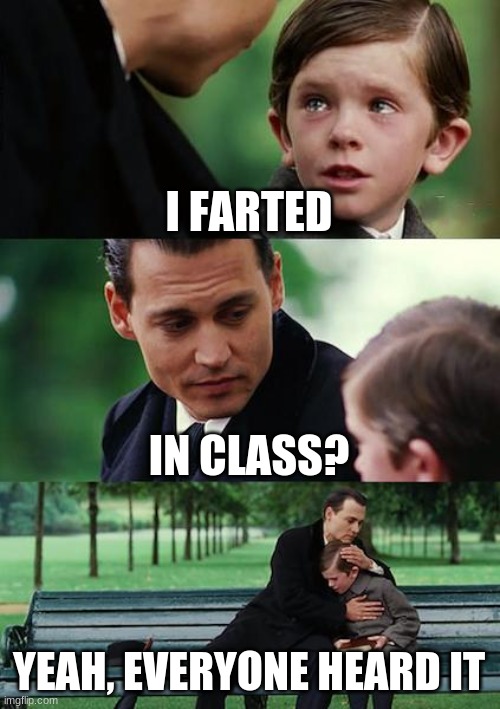 Finding Neverland | I FARTED; IN CLASS? YEAH, EVERYONE HEARD IT | image tagged in memes,finding neverland | made w/ Imgflip meme maker
