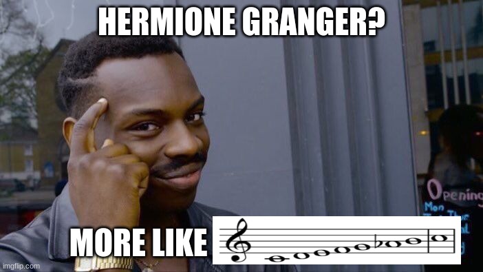 Harmonic Major | HERMIONE GRANGER? MORE LIKE | image tagged in memes,roll safe think about it | made w/ Imgflip meme maker