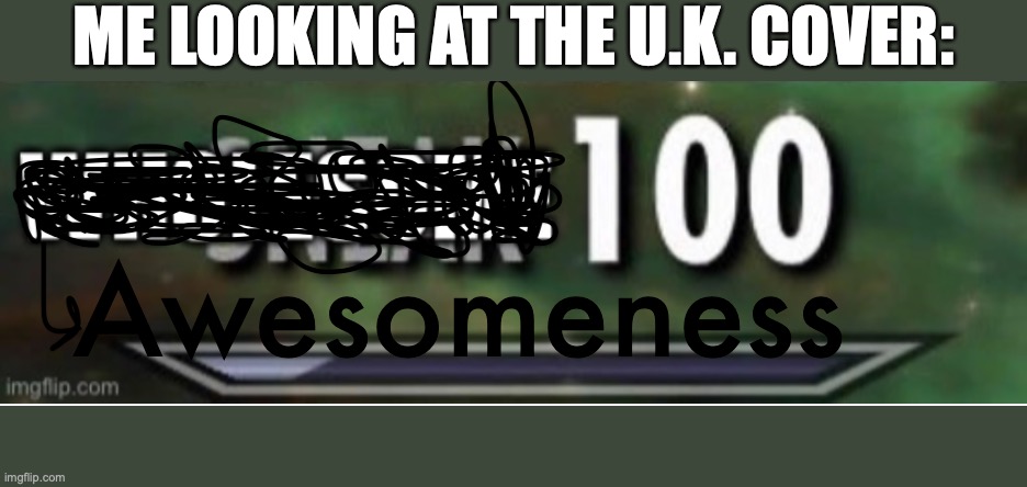 Awesomeness 100 | ME LOOKING AT THE U.K. COVER: | image tagged in awesomeness 100 | made w/ Imgflip meme maker