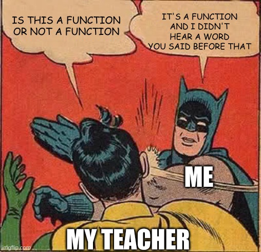 Peak performance | IT'S A FUNCTION AND I DIDN'T HEAR A WORD YOU SAID BEFORE THAT; IS THIS A FUNCTION OR NOT A FUNCTION; ME; MY TEACHER | image tagged in memes,batman slapping robin,online school | made w/ Imgflip meme maker