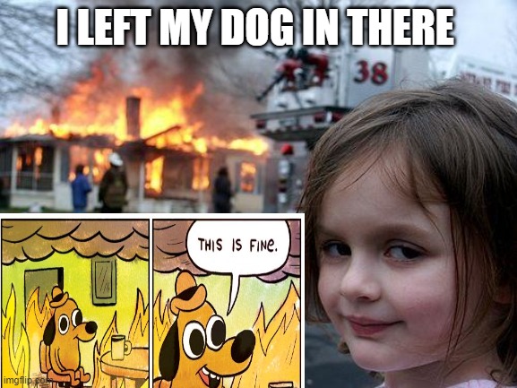 oof | I LEFT MY DOG IN THERE | image tagged in oof | made w/ Imgflip meme maker