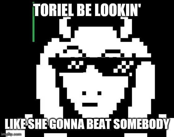 Undertale - Toriel | TORIEL BE LOOKIN'; LIKE SHE GONNA BEAT SOMEBODY | image tagged in undertale - toriel | made w/ Imgflip meme maker