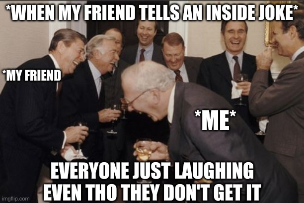 Laughing Men In Suits | *WHEN MY FRIEND TELLS AN INSIDE JOKE*; *MY FRIEND; *ME*; EVERYONE JUST LAUGHING EVEN THO THEY DON'T GET IT | image tagged in memes,laughing men in suits | made w/ Imgflip meme maker
